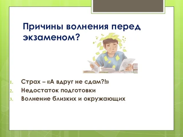 Причины волнения перед экзаменом? Страх – «А вдруг не сдам?!» Недостаток подготовки Волнение близких и окружающих