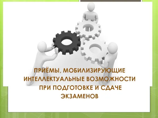 ПРИЁМЫ, МОБИЛИЗИРУЮЩИЕ ИНТЕЛЛЕКТУАЛЬНЫЕ ВОЗМОЖНОСТИ ПРИ ПОДГОТОВКЕ И СДАЧЕ ЭКЗАМЕНОВ