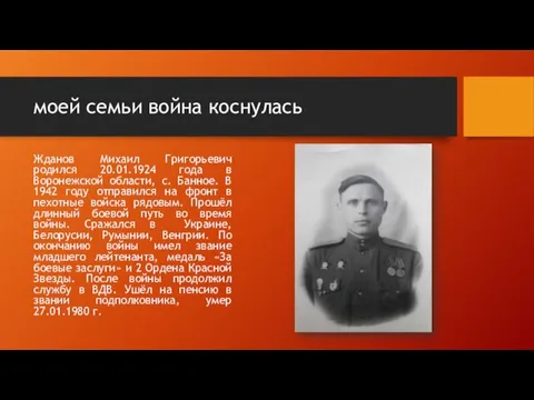 моей семьи война коснулась Жданов Михаил Григорьевич родился 20.01.1924 года в Воронежской
