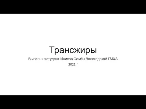 Трансжиры Выполнил студент Инихов Семён Вологодской ГМХА 2021 г