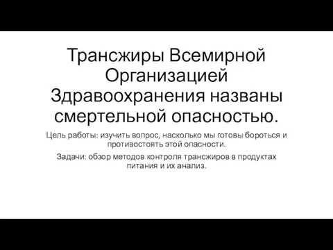 Трансжиры Всемирной Организацией Здравоохранения названы смертельной опасностью. Цель работы: изучить вопрос, насколько