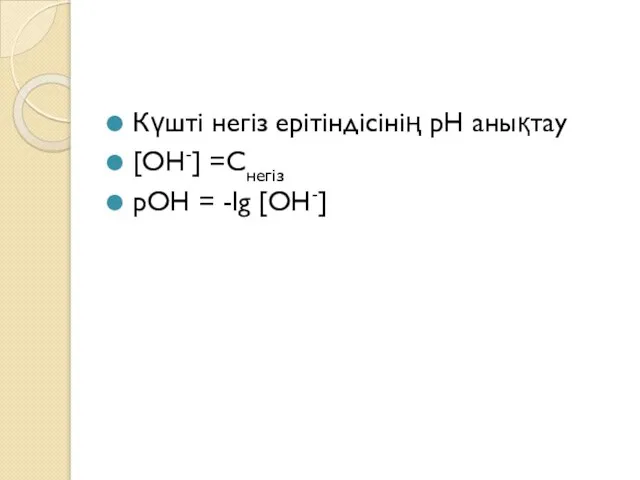 Күшті негіз ерітіндісінің рН анықтау [ОН-] =Снегіз рОН = -lg [ОН-]