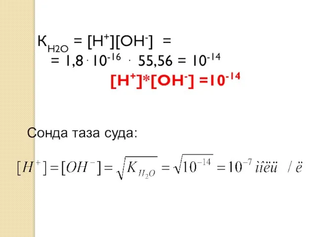 КН2О = [Н+][ОН-] = = 1,8⋅10-16 ⋅ 55,56 = 10-14 [Н+]*[ОН-] =10-14 Сонда таза суда: