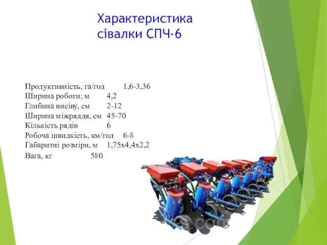 Характеристика сівалки СПЧ-6 Продуктивність, га/год 1,6-3,36 Ширина роботи, м 4,2 Глибина висіву,