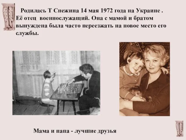 Родилась Т Снежина 14 мая 1972 года на Украине . Её отец