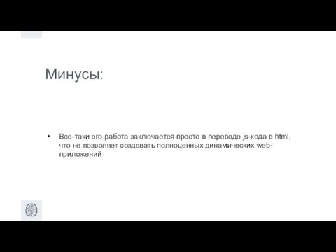 Минусы: Все-таки его работа заключается просто в переводе js-кода в html, что