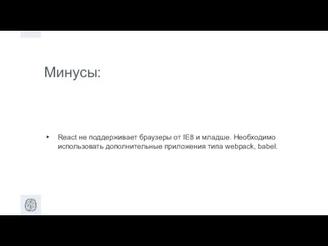 Минусы: React не поддерживает браузеры от IE8 и младше. Необходимо использовать дополнительные приложения типа webpack, babel.