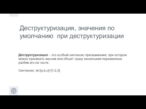 Деструктуризация, значения по умолчанию при деструктуризации Деструктуризация – это особый синтаксис присваивания,