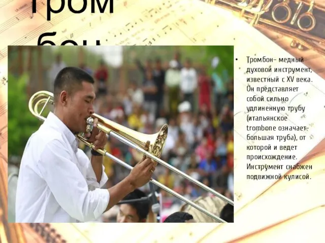 Тромбон Тромбон- медный духовой инструмент, известный с XV века. Он представляет собой