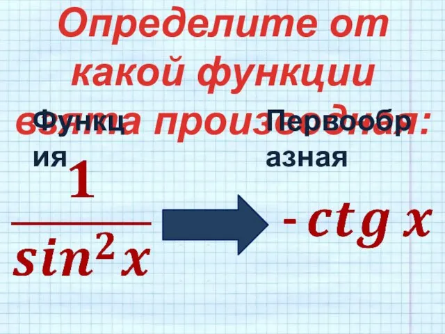 Определите от какой функции взята производная: Функция Первообразная -