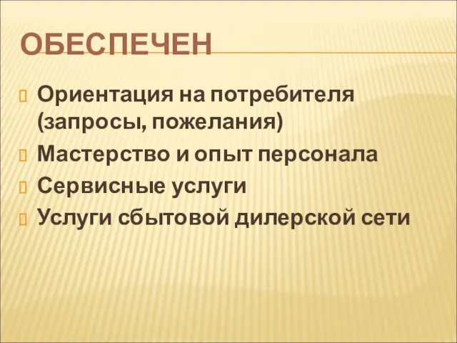 ОБЕСПЕЧЕН Ориентация на потребителя (запросы, пожелания) Мастерство и опыт персонала Сервисные услуги Услуги сбытовой дилерской сети