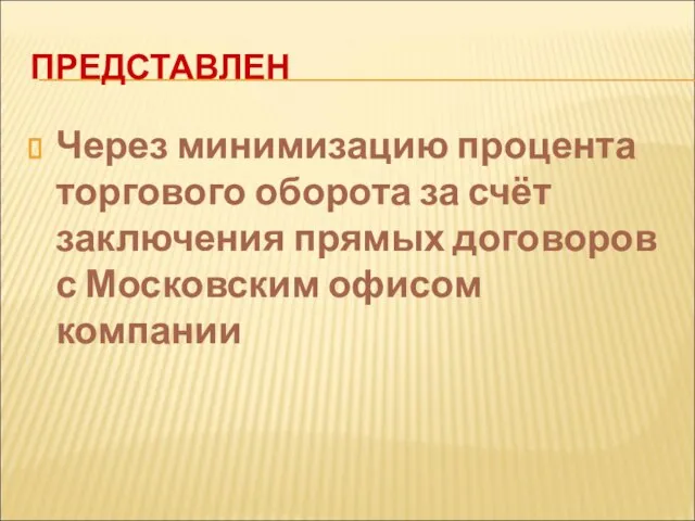 ПРЕДСТАВЛЕН Через минимизацию процента торгового оборота за счёт заключения прямых договоров с Московским офисом компании