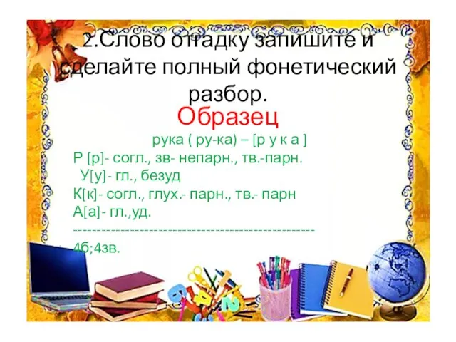 2.Слово отгадку запишите и сделайте полный фонетический разбор. Образец рука ( ру-ка)