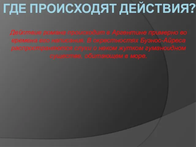 ГДЕ ПРОИСХОДЯТ ДЕЙСТВИЯ? Действие романа происходит в Аргентине примерно во времена его