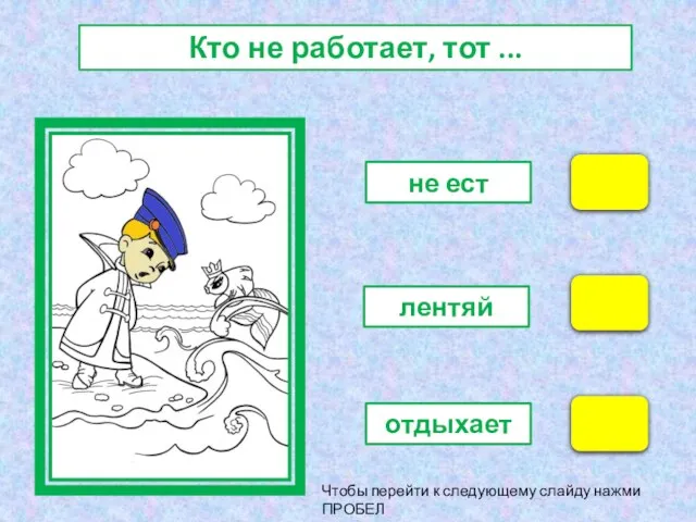 не ест лентяй отдыхает Кто не работает, тот ... Чтобы перейти к следующему слайду нажми ПРОБЕЛ