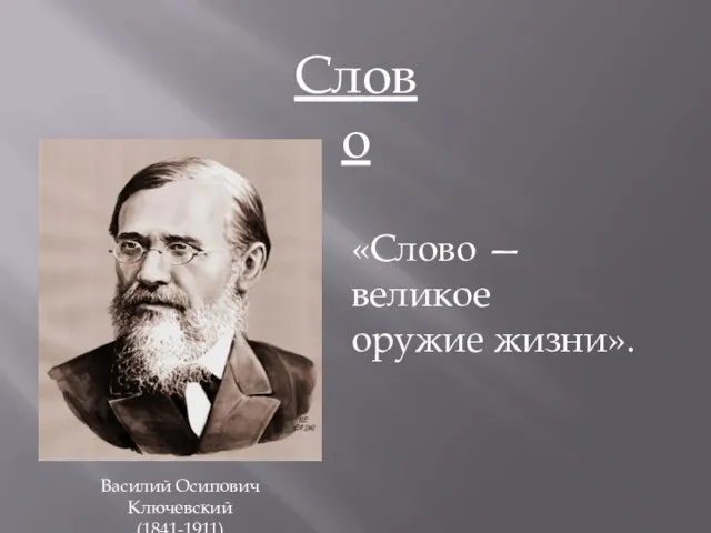 Слово «Слово — великое оружие жизни». Василий Осипович Ключевский (1841-1911)
