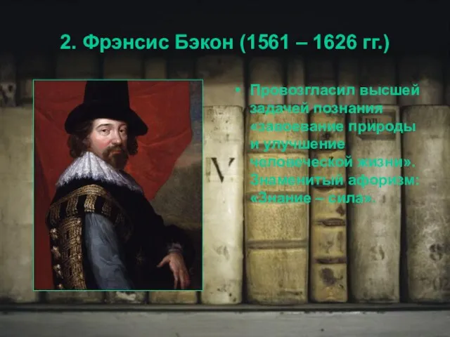 2. Фрэнсис Бэкон (1561 – 1626 гг.) Провозгласил высшей задачей познания «завоевание