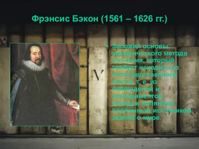 Фрэнсис Бэкон (1561 – 1626 гг.) Заложил основы эмпирического метода познания, который