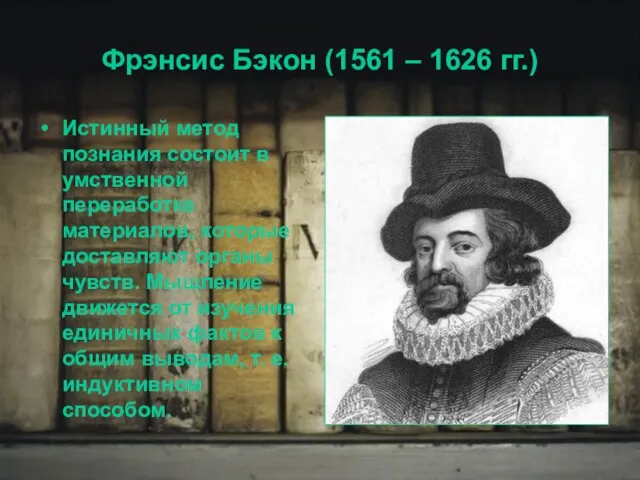 Фрэнсис Бэкон (1561 – 1626 гг.) Истинный метод познания состоит в умственной