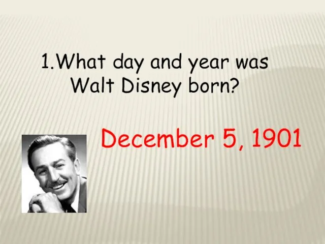 1.What day and year was Walt Disney born? December 5, 1901
