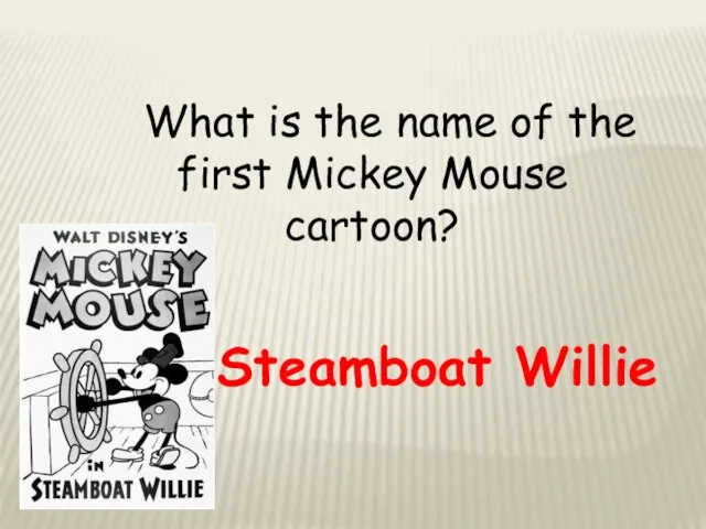 What is the name of the first Mickey Mouse cartoon? Steamboat Willie