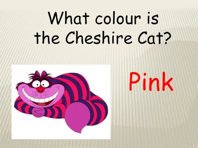 What colour is the Cheshire Cat? Pink