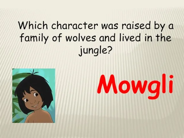 Which character was raised by a family of wolves and lived in the jungle? Mowgli