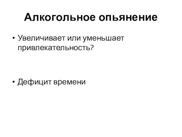 Алкогольное опьянение Увеличивает или уменьшает привлекательность? Дефицит времени