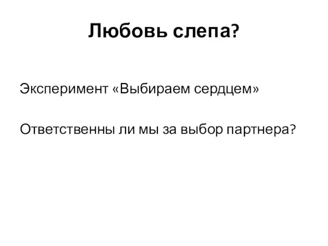 Любовь слепа? Эксперимент «Выбираем сердцем» Ответственны ли мы за выбор партнера?