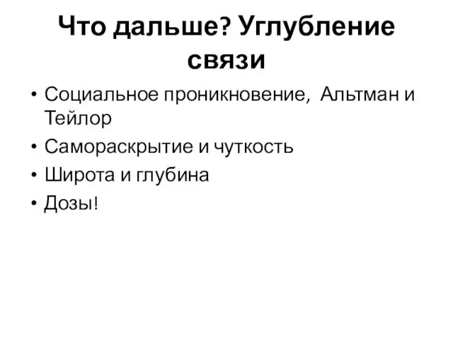 Что дальше? Углубление связи Социальное проникновение, Альтман и Тейлор Самораскрытие и чуткость Широта и глубина Дозы!