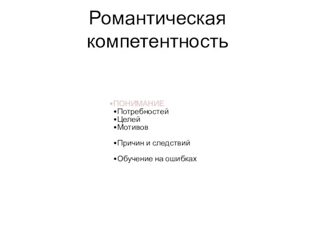 Романтическая компетентность ПОНИМАНИЕ Потребностей Целей Мотивов Причин и следствий Обучение на ошибках