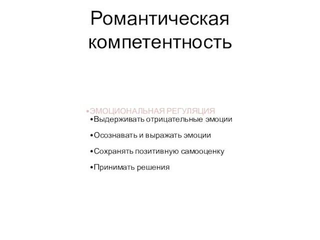 Романтическая компетентность ЭМОЦИОНАЛЬНАЯ РЕГУЛЯЦИЯ Выдерживать отрицательные эмоции Осознавать и выражать эмоции Сохранять позитивную самооценку Принимать решения