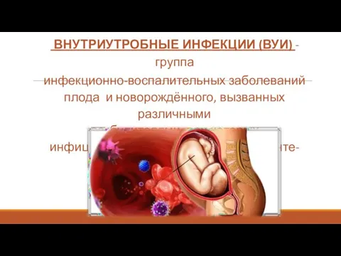 ВНУТРИУТРОБНЫЕ ИНФЕКЦИИ (ВУИ) - группа инфекционно-воспалительных заболеваний плода и новорождённого, вызванных различными