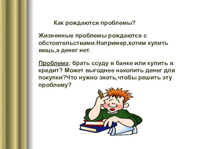 Как рождаются проблемы? Жизненные проблемы рождаются с обстоятельствами.Например,хотим купить вещь,а денег нет.