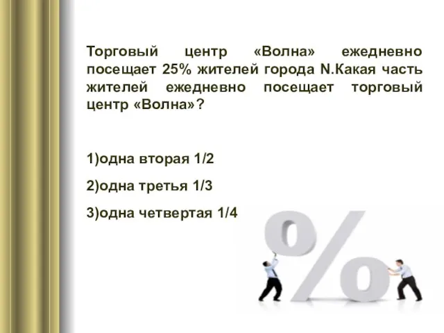 Торговый центр «Волна» ежедневно посещает 25% жителей города N.Какая часть жителей ежедневно