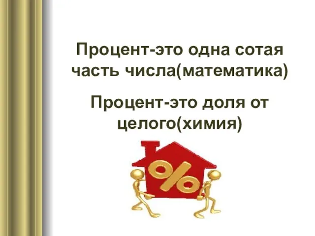 Процент-это одна сотая часть числа(математика) Процент-это доля от целого(химия)