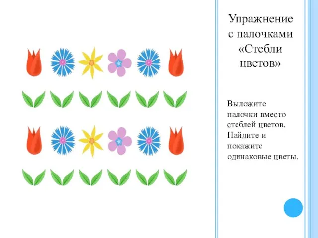 Упражнение с палочками «Стебли цветов» Выложите палочки вместо стеблей цветов. Найдите и покажите одинаковые цветы.