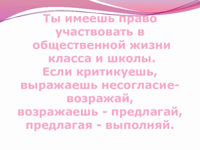 Ты имеешь право участвовать в общественной жизни класса и школы. Если критикуешь,