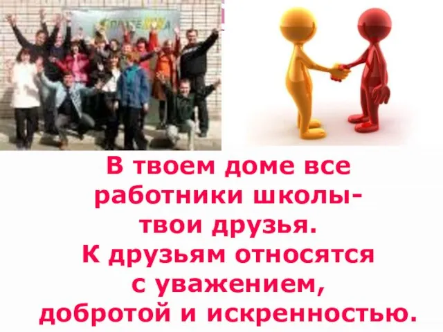 В твоем доме все работники школы- твои друзья. К друзьям относятся с уважением, добротой и искренностью.