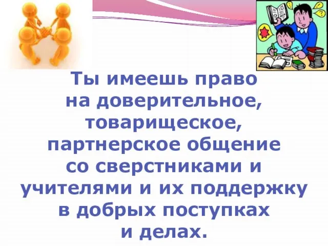 Ты имеешь право на доверительное, товарищеское, партнерское общение со сверстниками и учителями