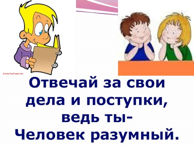 Отвечай за свои дела и поступки, ведь ты- Человек разумный.