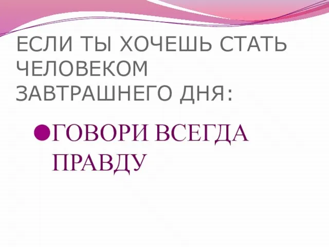 ЕСЛИ ТЫ ХОЧЕШЬ СТАТЬ ЧЕЛОВЕКОМ ЗАВТРАШНЕГО ДНЯ: ГОВОРИ ВСЕГДА ПРАВДУ