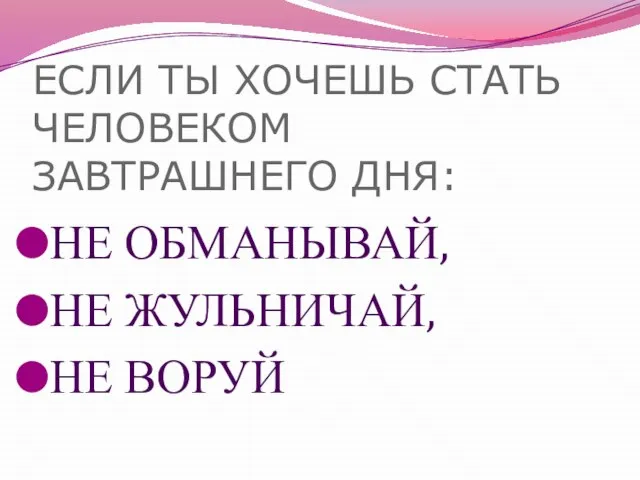 ЕСЛИ ТЫ ХОЧЕШЬ СТАТЬ ЧЕЛОВЕКОМ ЗАВТРАШНЕГО ДНЯ: НЕ ОБМАНЫВАЙ, НЕ ЖУЛЬНИЧАЙ, НЕ ВОРУЙ