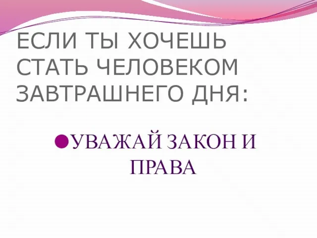 ЕСЛИ ТЫ ХОЧЕШЬ СТАТЬ ЧЕЛОВЕКОМ ЗАВТРАШНЕГО ДНЯ: УВАЖАЙ ЗАКОН И ПРАВА