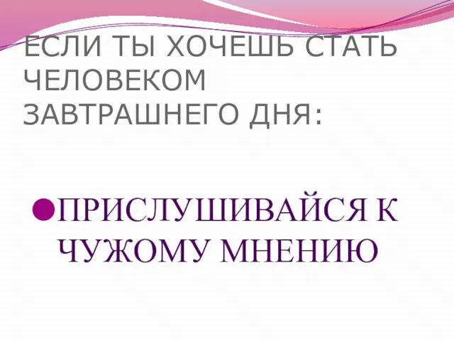 ЕСЛИ ТЫ ХОЧЕШЬ СТАТЬ ЧЕЛОВЕКОМ ЗАВТРАШНЕГО ДНЯ: ПРИСЛУШИВАЙСЯ К ЧУЖОМУ МНЕНИЮ