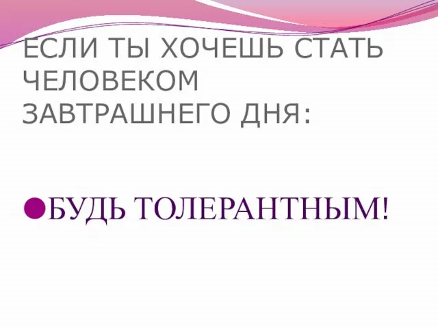 ЕСЛИ ТЫ ХОЧЕШЬ СТАТЬ ЧЕЛОВЕКОМ ЗАВТРАШНЕГО ДНЯ: БУДЬ ТОЛЕРАНТНЫМ!