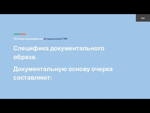 ТВ Очерк производства Астраханского ГМУ Специфика документального образа. Документальную основу очерка составляют: