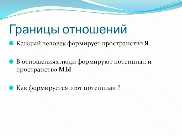 Границы отношений Каждый человек формирует пространство Я В отношениях люди формируют потенциал