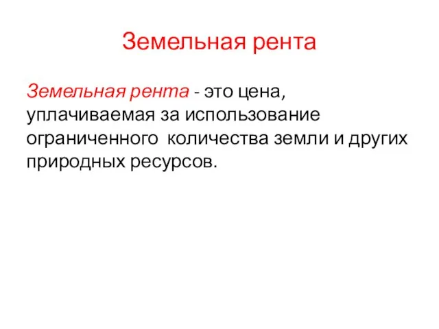 Земельная рента Земельная рента - это цена, уплачиваемая за использование ограниченного количества