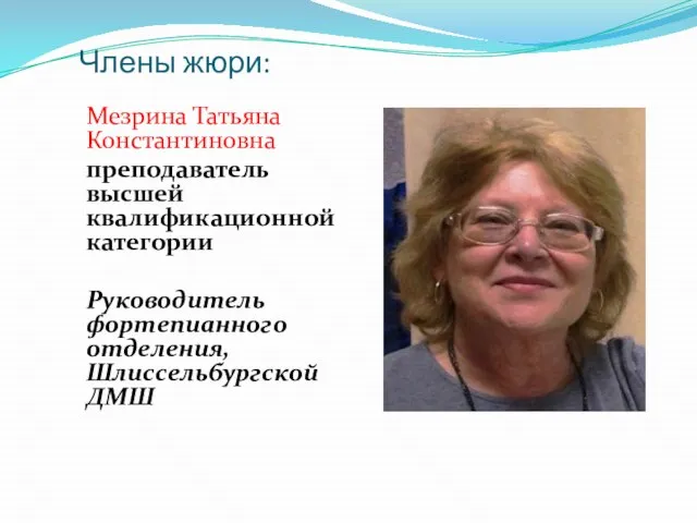 Члены жюри: Мезрина Татьяна Константиновна преподаватель высшей квалификационной категории Руководитель фортепианного отделения, Шлиссельбургской ДМШ